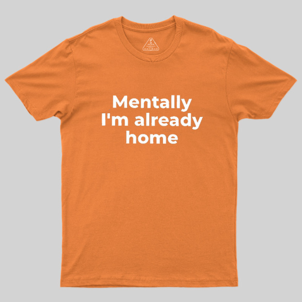 Mentally I'm Already Home Geek T-Shirt