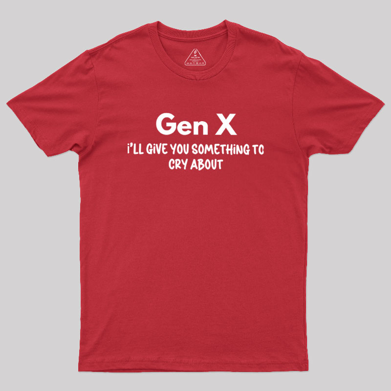 Gen X Ill Give You Something to Cry About Geek T-Shirt