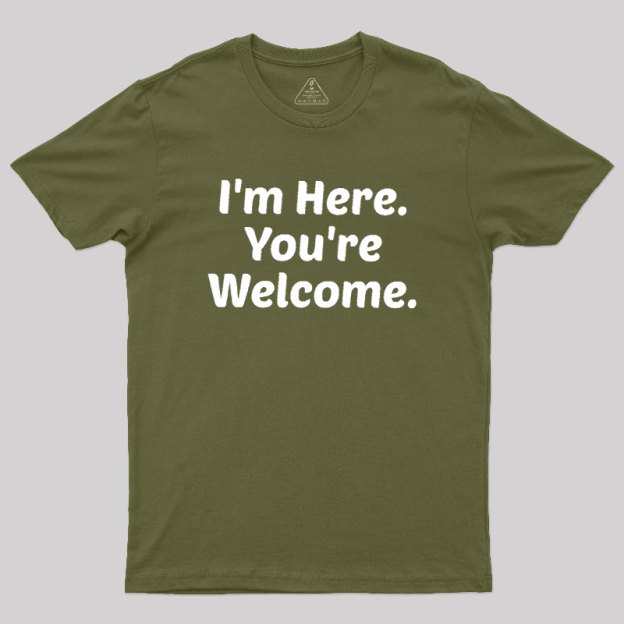 Im Here. You are Welcome Geek T-Shirt