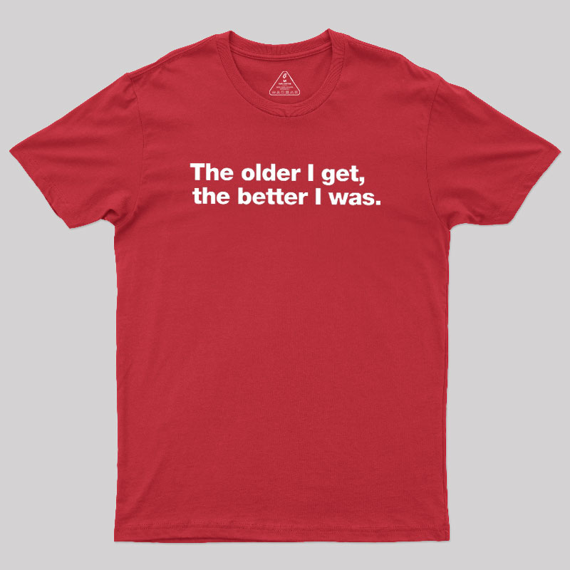 The Older I Get, The Better I Was Geek T-Shirt