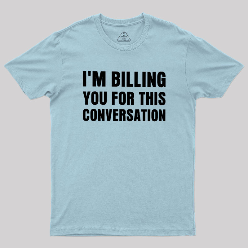 I'm Billing you for This Conversation Geek T-Shirt
