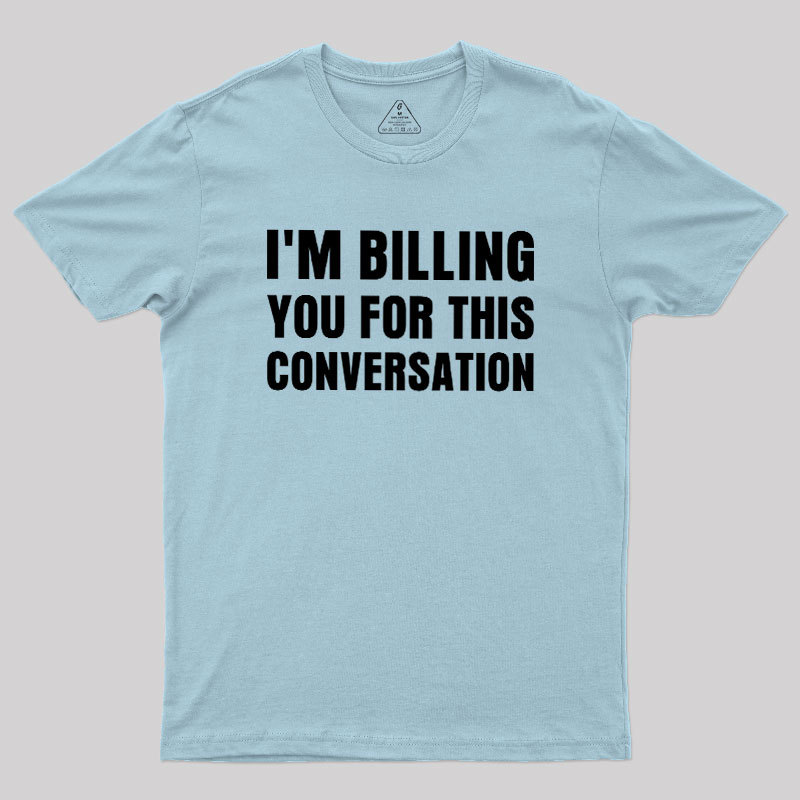 I'm Billing you for This Conversation Geek T-Shirt