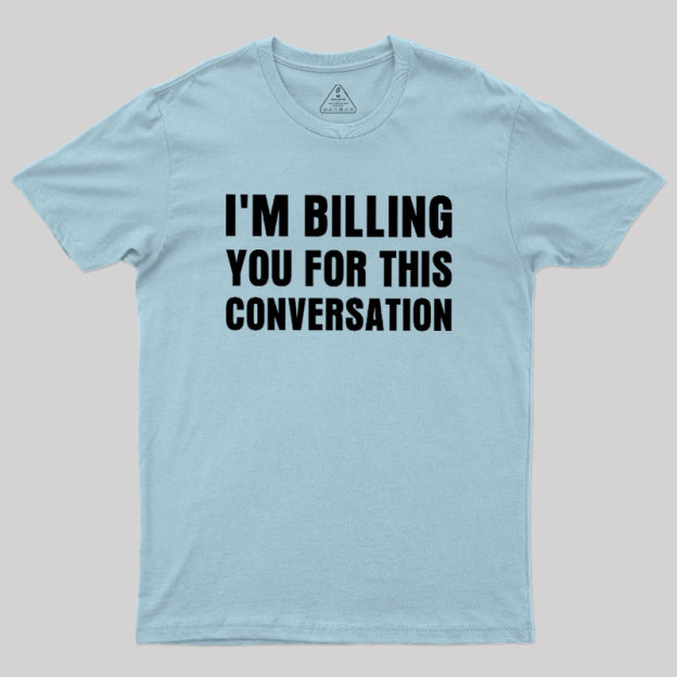 I'm Billing you for This Conversation Geek T-Shirt