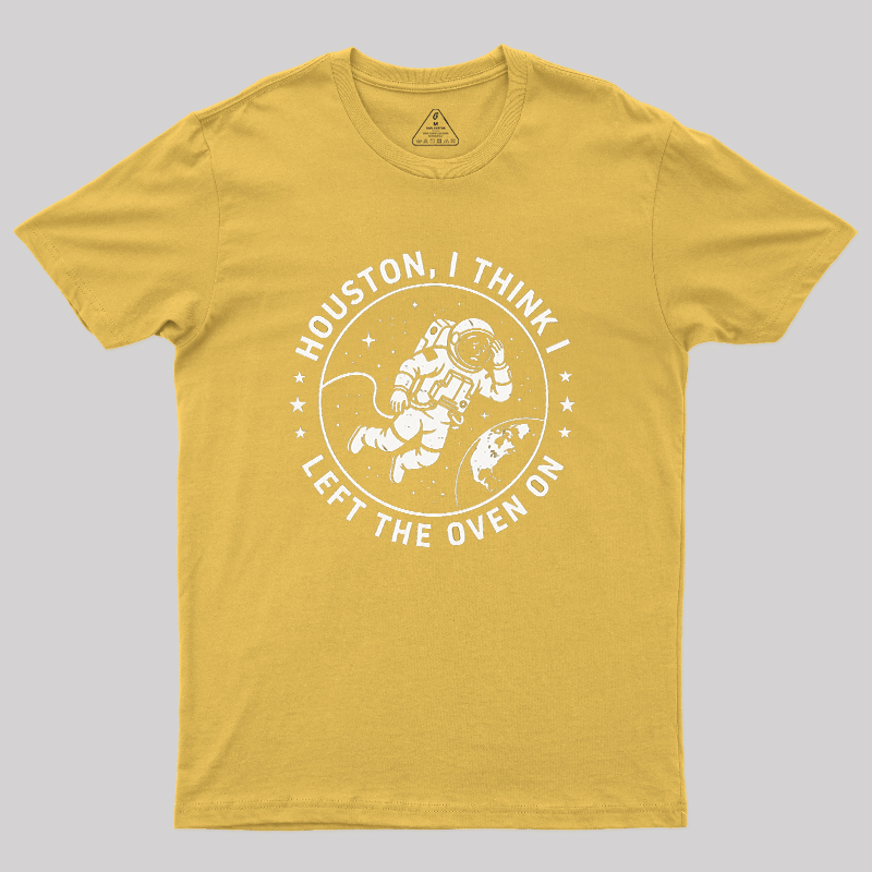 Houston I Think Left The Oven On Geek T-Shirt