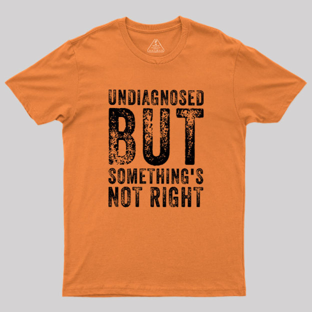 Undiagnosed. But something's not right Geek T-Shirt
