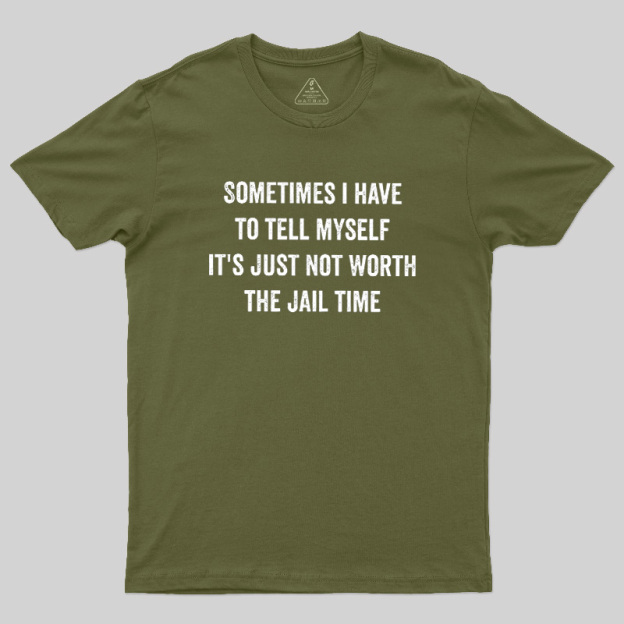 Sometimes I Have To Tell Myself It'S Just Not Worth The Jail Time Geek T-Shirt