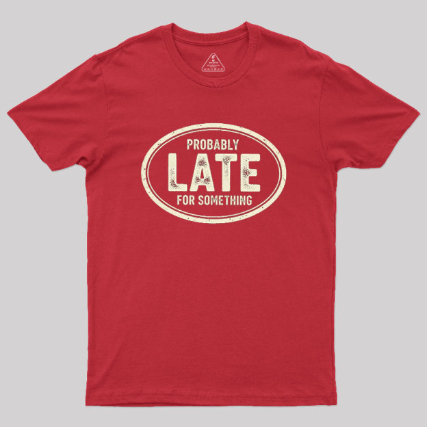 Probably Late for Something Geek T-Shirt