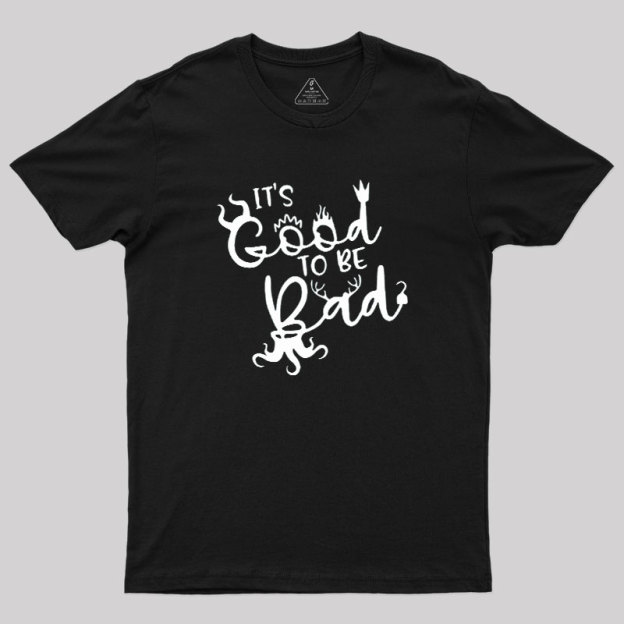 It Is Good To Be Bad Geek T-Shirt
