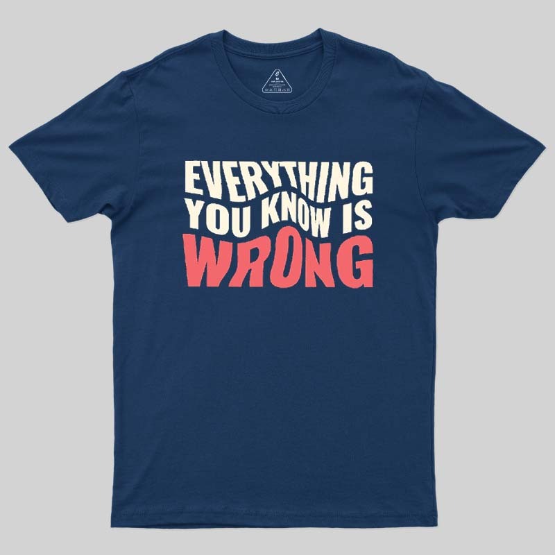 Everything You Know Is Wrong Geek T-Shirt