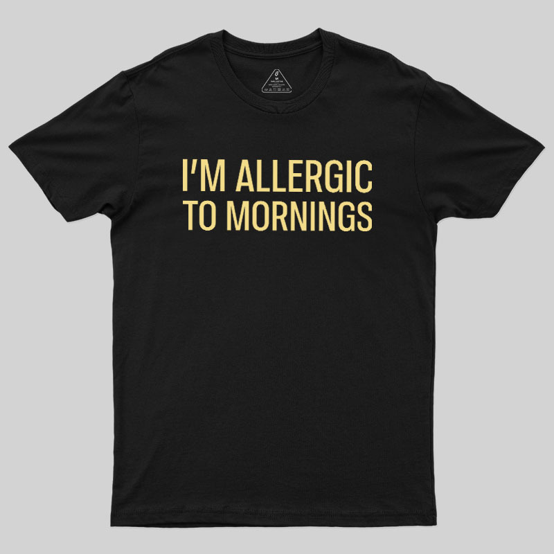 I’m allergic to mornings Geek T-Shirt