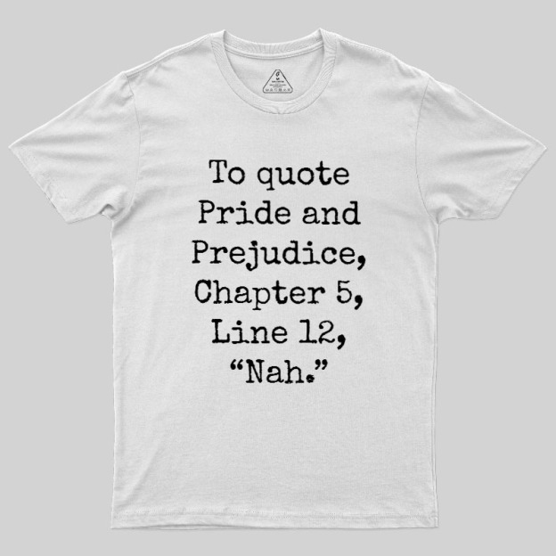 To quote Pride and Prejudice Geek T-Shirt