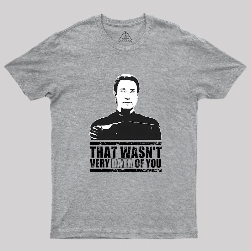 That Wasn't Very Data Of You Geek T-Shirt