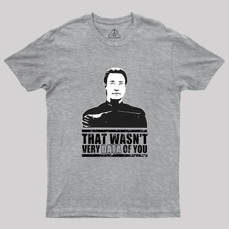 That Wasn't Very Data Of You Geek T-Shirt