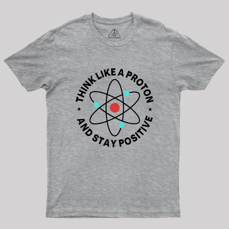 Think Like A Proton And Stay Positive Geek T-Shirt