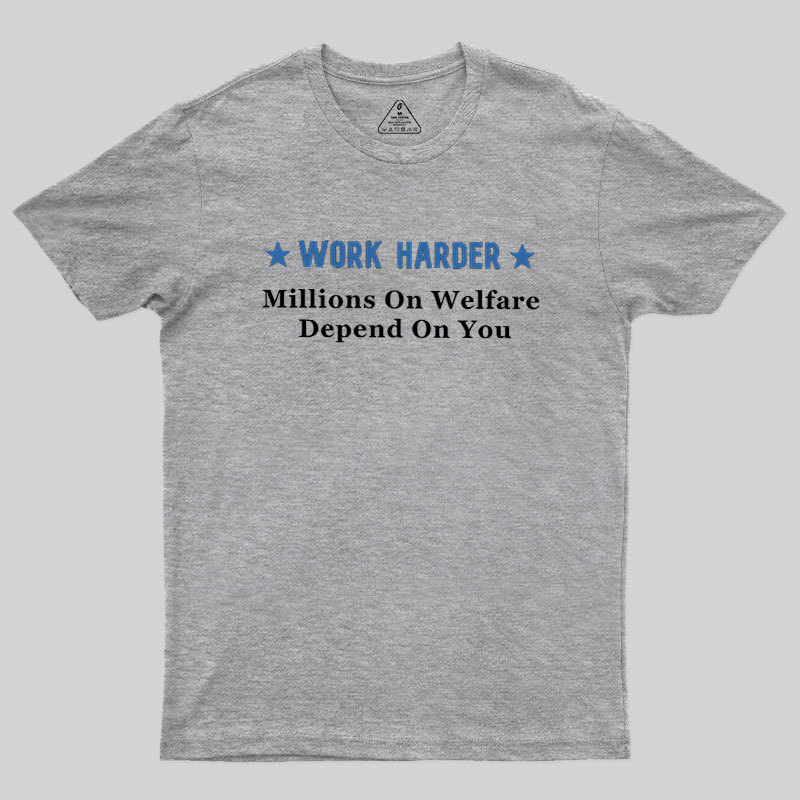 Work Harder Millions On Welfare Depend On You Geek T-Shirt