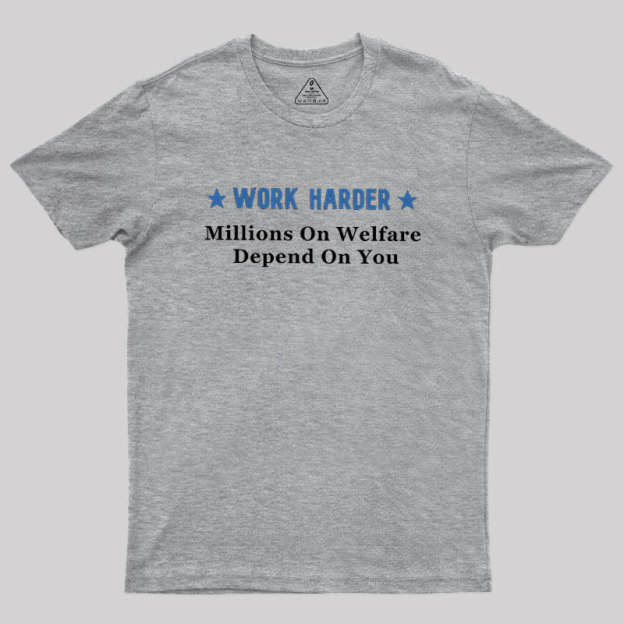 Work Harder Millions On Welfare Depend On You Geek T-Shirt
