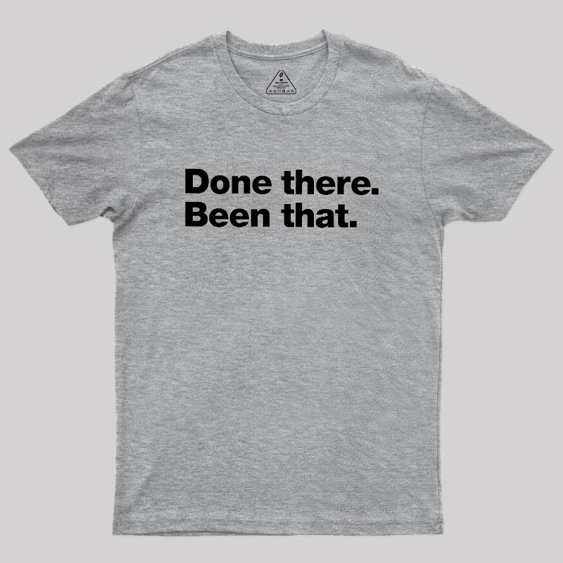 Done there. Been that. Geek T-Shirt