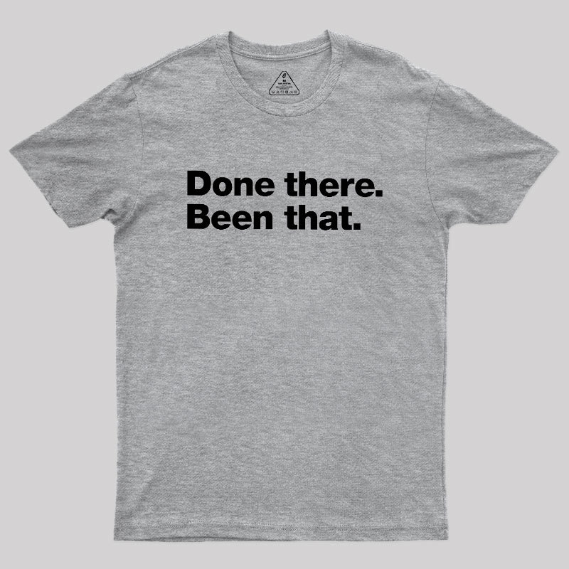 Done there. Been that. Geek T-Shirt