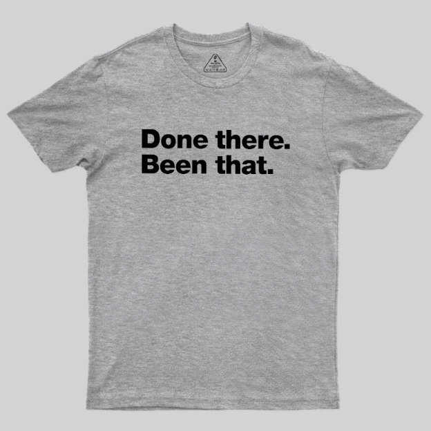Done there. Been that. Geek T-Shirt