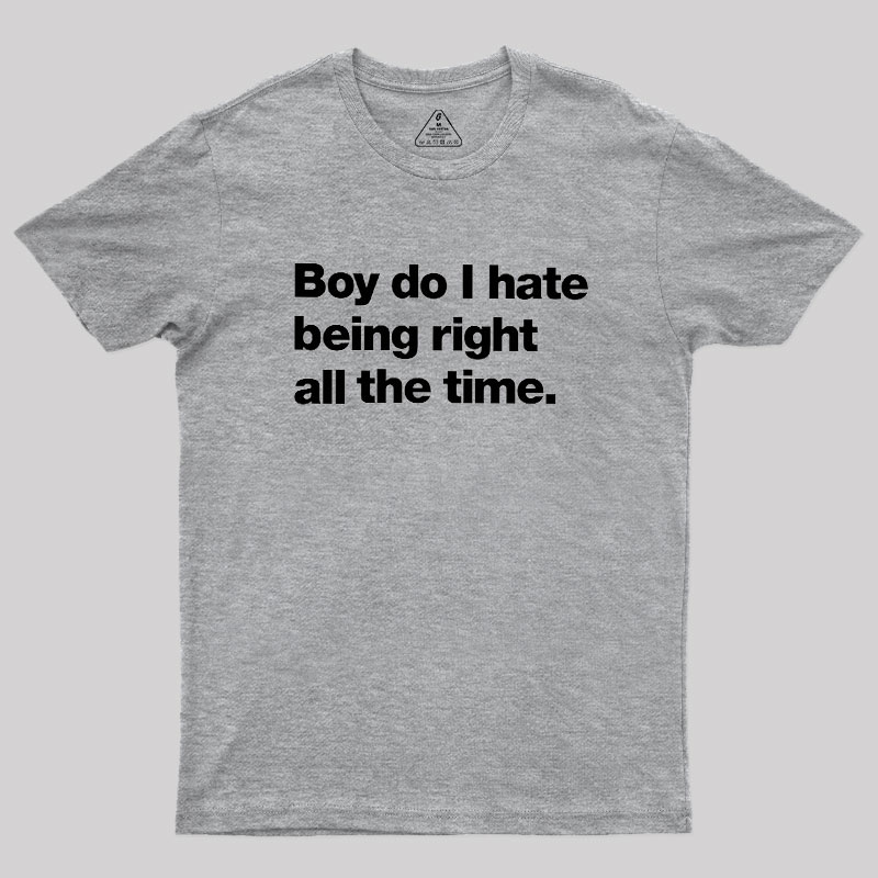 Boy Do I Hate Being Right All The Time Geek T-Shirt