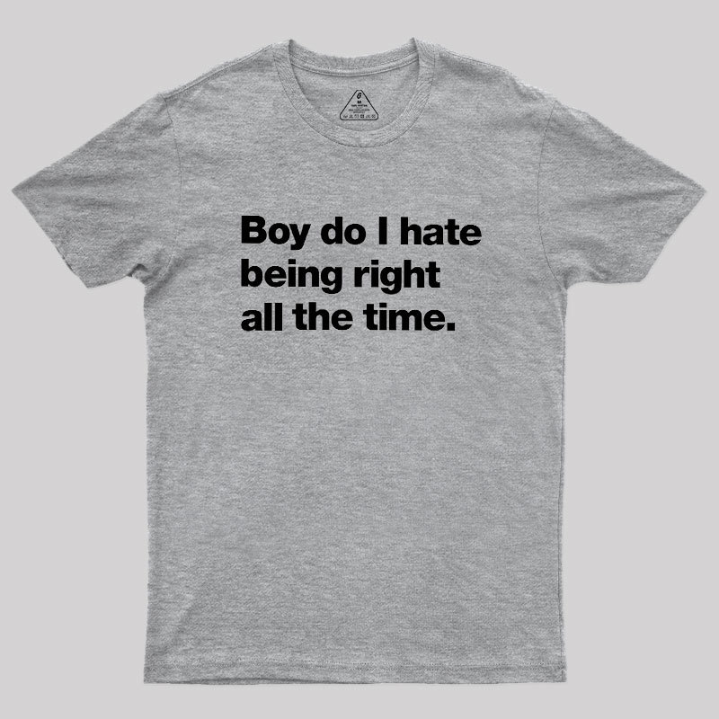 Boy Do I Hate Being Right All The Time Geek T-Shirt