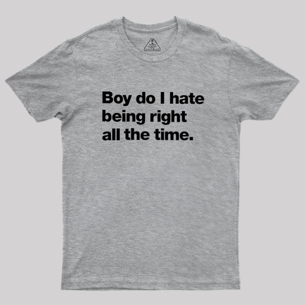 Boy Do I Hate Being Right All The Time Geek T-Shirt
