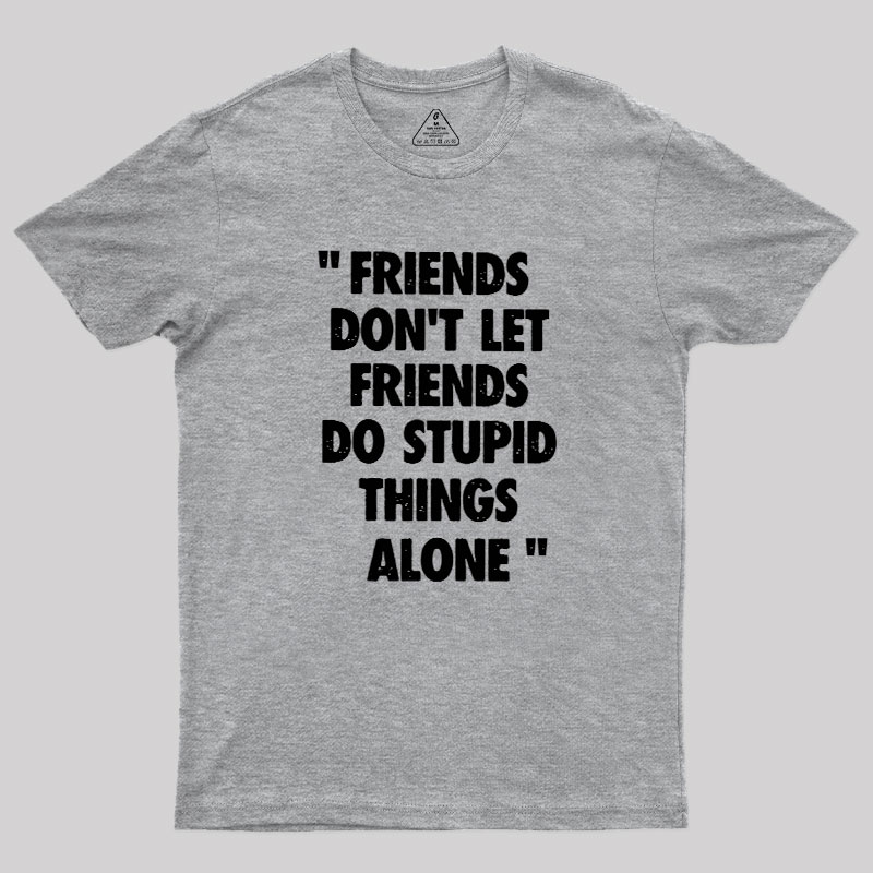 Friends Don't Let Friends Do Stupid Things Alone Geek T-Shirt
