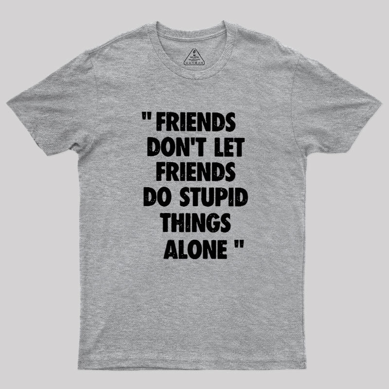Friends Don't Let Friends Do Stupid Things Alone Geek T-Shirt