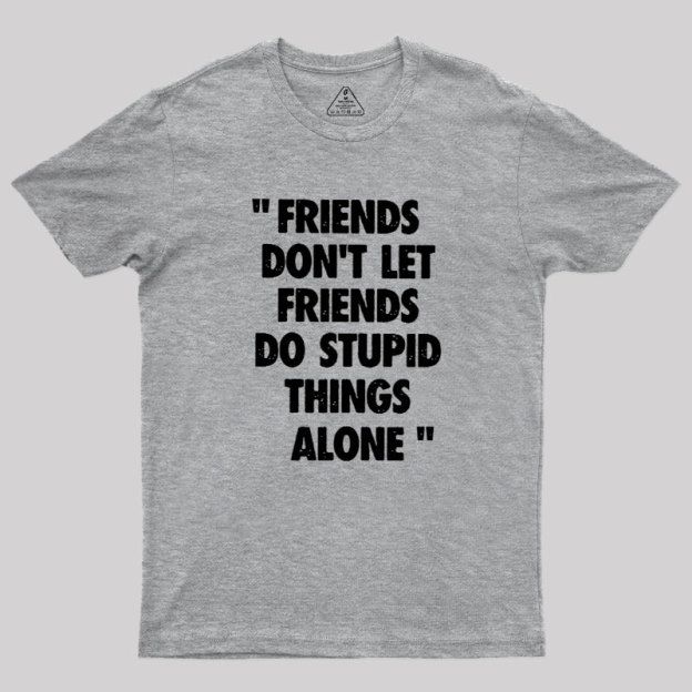 Friends Don't Let Friends Do Stupid Things Alone Geek T-Shirt
