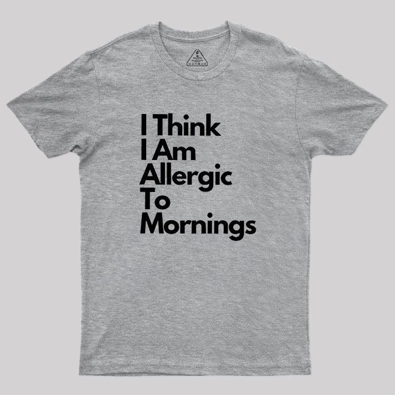 I Think I Am Allergic To Mornings Geek T-Shirt