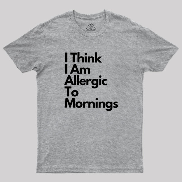 I Think I Am Allergic To Mornings Geek T-Shirt