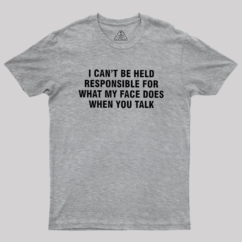 I Can't Be Held Responsible For What My Face Does When You Talk Geek T-Shirt
