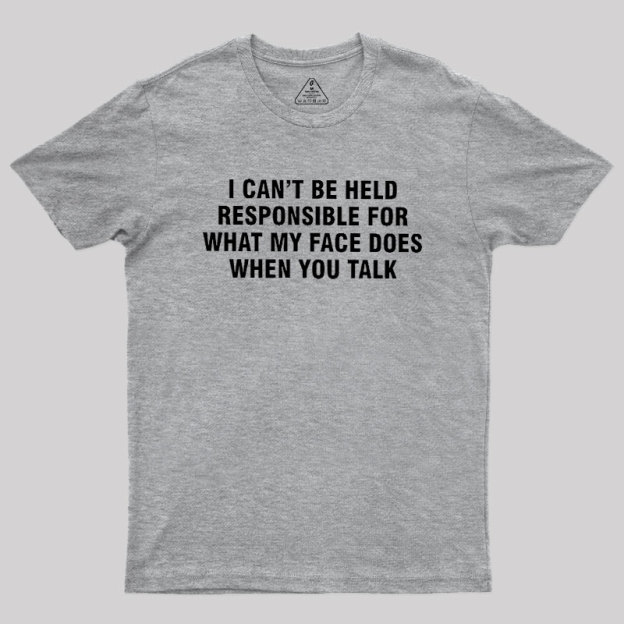 I Can't Be Held Responsible For What My Face Does When You Talk Geek T-Shirt