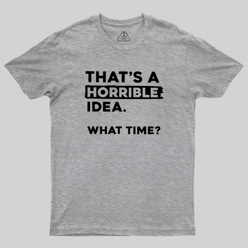 That's a Horrible Idea What Time Geek T-Shirt