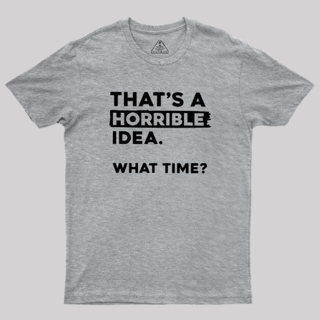 That's a Horrible Idea What Time Geek T-Shirt