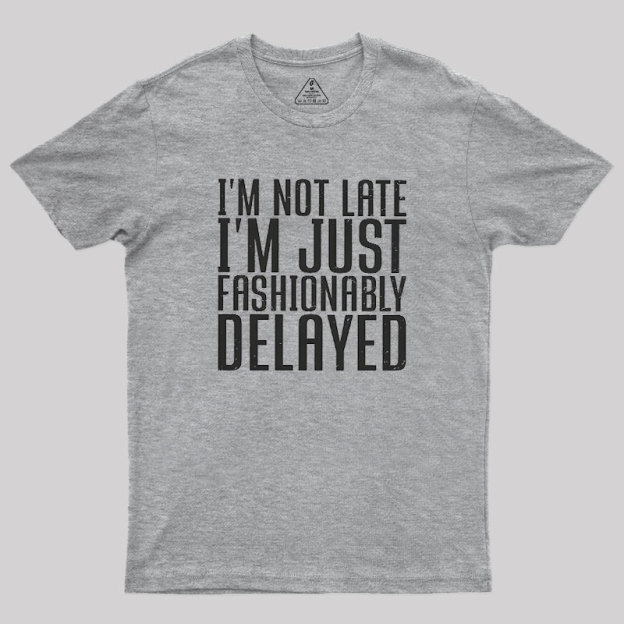 I'm Not Late, I'm Just Fashionably Delayed Geek T-Shirt