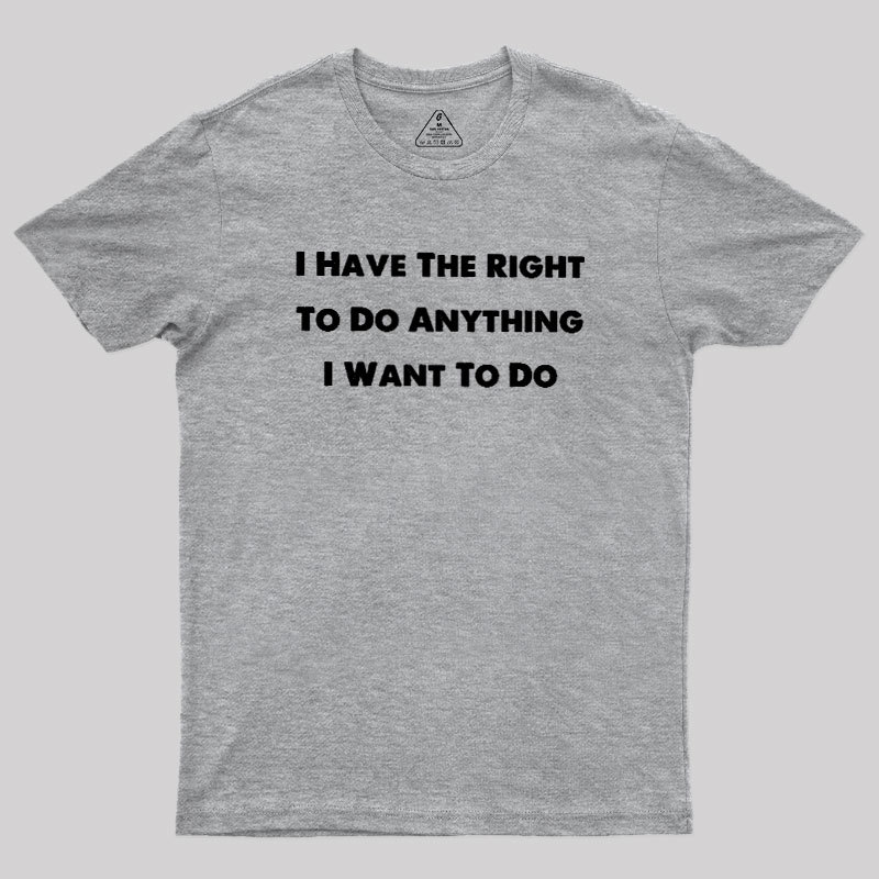 I Have The Right To Do Anything I Want To Do Geek T-Shirt