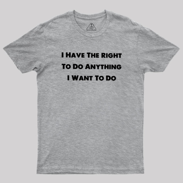 I Have The Right To Do Anything I Want To Do Geek T-Shirt