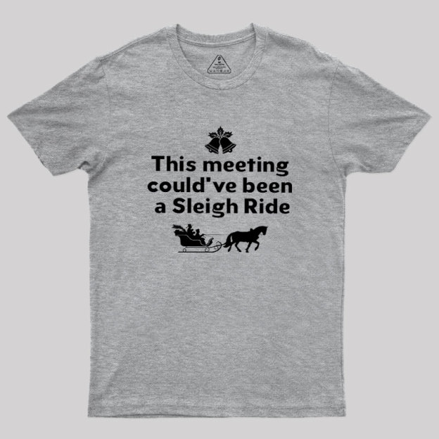 This Meeting Could Have Been A Sleigh Ride Geek T-Shirt