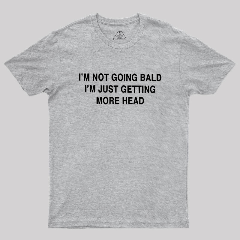 I'M NOT GOING BALD I'M JUST GETTING MORE HEAD Geek T-Shirt