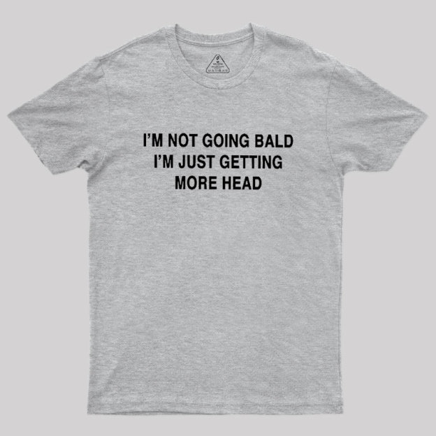 I'M NOT GOING BALD I'M JUST GETTING MORE HEAD Geek T-Shirt