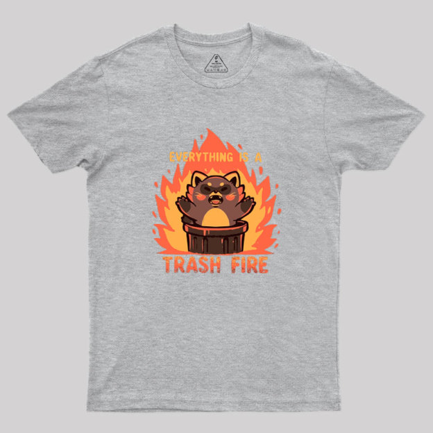 Everything is a Trash Fire Geek T-Shirt