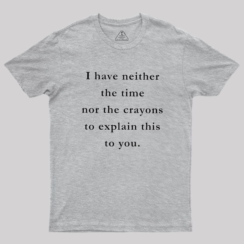 I Have Neither The Time Nor The Crayons To Explain This To You Geek T-Shirt