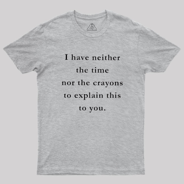I Have Neither The Time Nor The Crayons To Explain This To You Geek T-Shirt