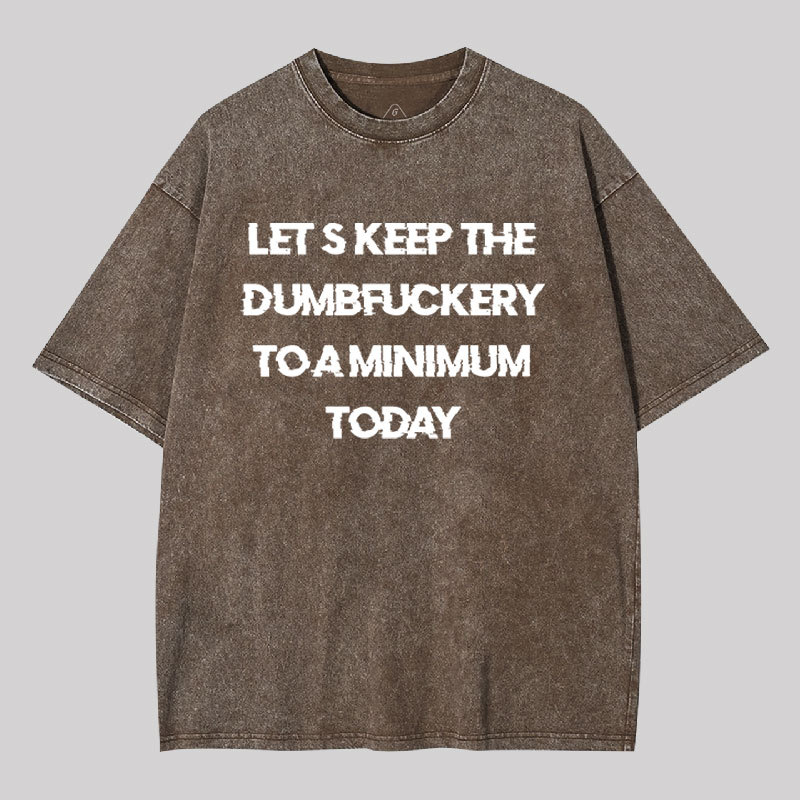 Let's Keep the Dumbfuckery to A Minimum Today Washed T-shirt