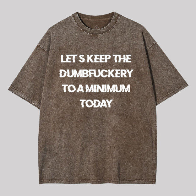 Let's Keep the Dumbfuckery to A Minimum Today Washed T-shirt