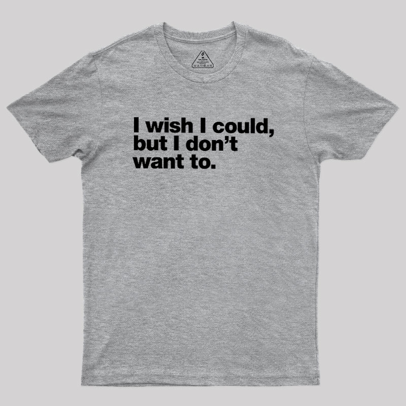 I Wish I Could But I Don't Want To Geek T-Shirt
