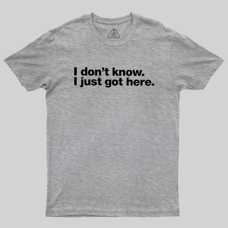 I Don't Know I Just Got Here Geek T-Shirt