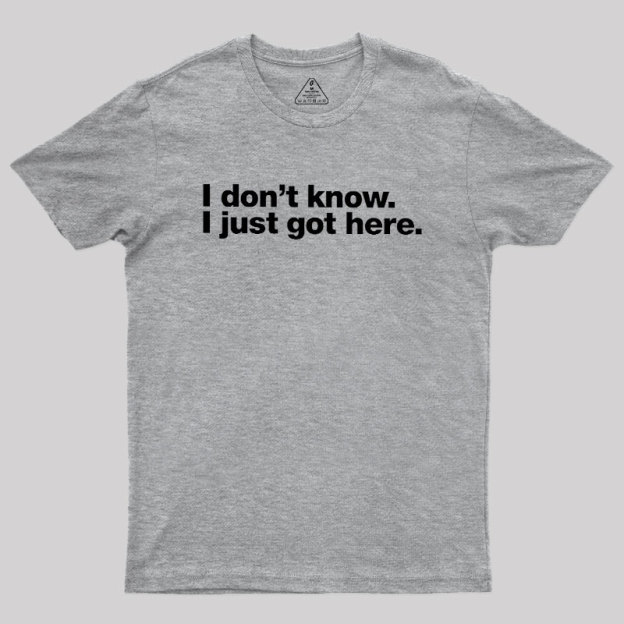 I Don't Know I Just Got Here Geek T-Shirt