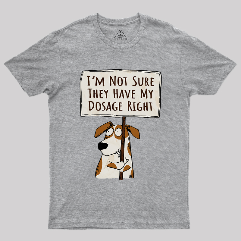 I��m Not Sure They Have My Dosage Right Geek T-Shirt